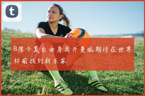 B席今夏自由身离开曼城期待在世界杯前找到新东家