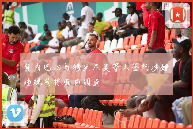 费内巴切与穆里尼奥等人签约涉嫌违规或将面临调查