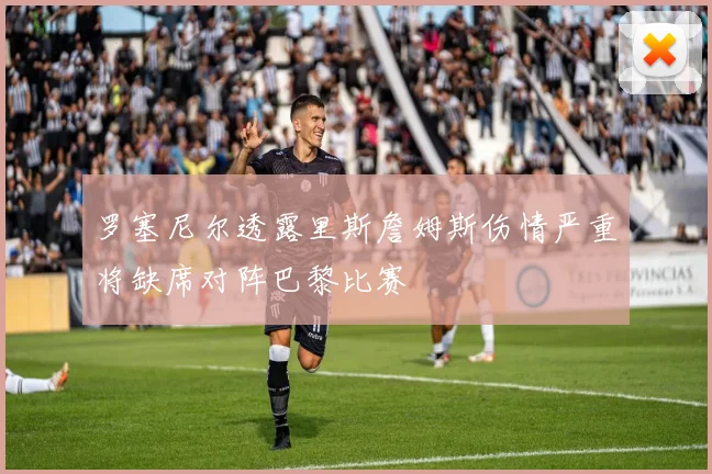 罗塞尼尔透露里斯詹姆斯伤情严重将缺席对阵巴黎比赛