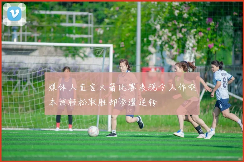 媒体人直言火箭比赛表现令人作呕本该轻松取胜却惨遭逆转