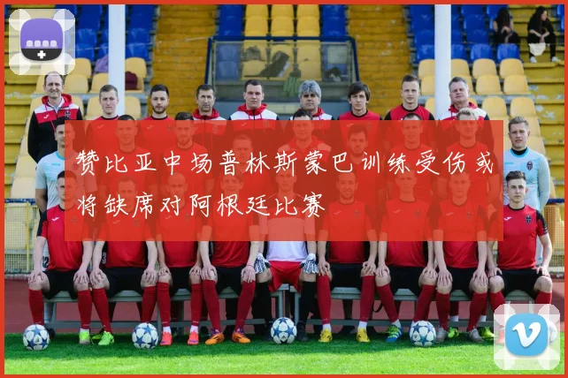 赞比亚中场普林斯蒙巴训练受伤或将缺席对阿根廷比赛