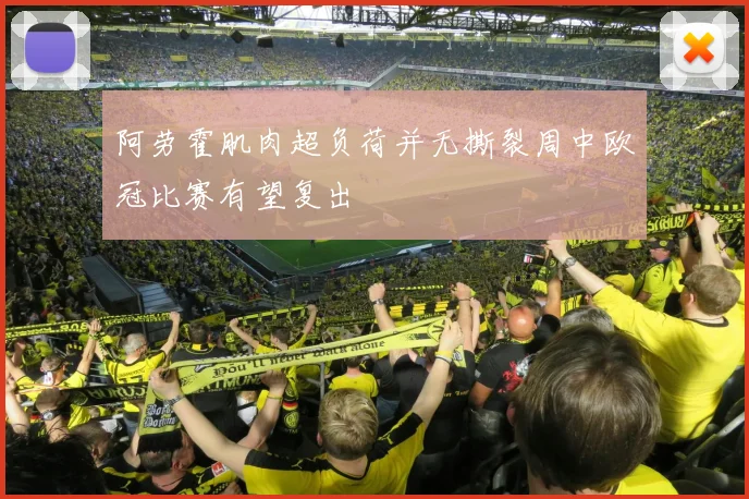 阿劳霍肌肉超负荷并无撕裂周中欧冠比赛有望复出
