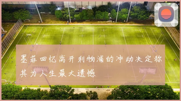 墨菲回忆离开利物浦的冲动决定称其为人生最大遗憾