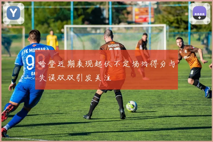 哈登近期表现起伏不定场均得分与失误双双引发关注