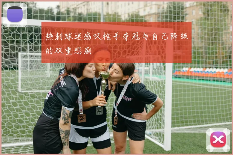 热刺球迷感叹枪手夺冠与自己降级的双重悲剧